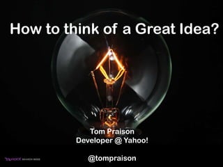 How to think of a Great Idea?




            Tom Praison
         Developer @ Yahoo!

            @tompraison
 