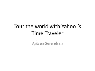 Tour the world with Yahoo!’s
       Time Traveler
       Ajitsen Surendran
 
