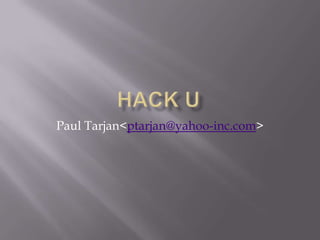 HacK U Paul Tarjan &lt;ptarjan@yahoo-inc.com&gt; 