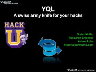 YQLA swiss army knife for your hacks Sudar Muthu Research Engineer Yahoo! Labs http://sudarmuthu.com 