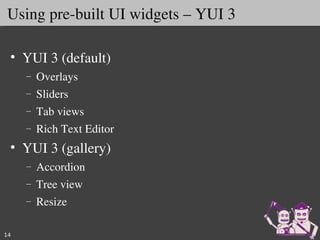 Using pre­built UI widgets – YUI 3

 • YUI 3 (default)
     –   Overlays
     –   Sliders
     –   Tab views
     –   Rich Text Editor
 • YUI 3 (gallery)
     –   Accordion
     –   Tree view
     –   Resize

14
 