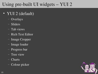 Using pre­built UI widgets – YUI 2
 • YUI 2 (default)
     –   Overlays
     –   Sliders
     –   Tab views
     –   Rich Text Editor
     –   Image Cropper
     –   Image loader
     –   Progress bar
     –   Tree view
     –   Charts 
     –   Colour picker

15
 