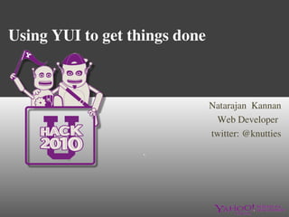 Using YUI to get things done



                               Natarajan  Kannan
                                Web Developer
                               twitter: @knutties

                   `
 