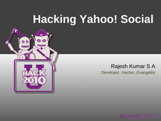 Hacking Yahoo! Social  Rajesh Kumar S A Developer, Hacker, Evangelist 