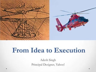From Idea to Execution
            Adesh Singh
     Principal Designer, Yahoo!
 