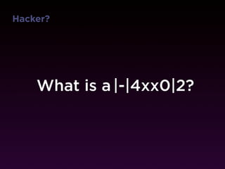 Hacker?




    What is a |-|4xx0|2?
              Hacker?
 