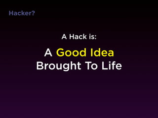Hacker?


              A Hack is:

           A Good Idea
          Brought To Life
 