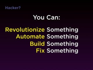 Hacker?

          You Can:
Revolutionize   Something
   Automate     Something
        Build   Something
          Fix   Something
 