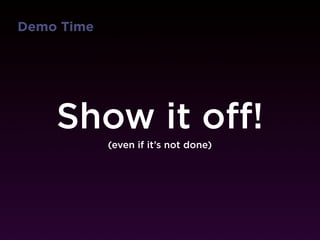Demo Time




    Show it off!
            (even if it’s not done)
 
