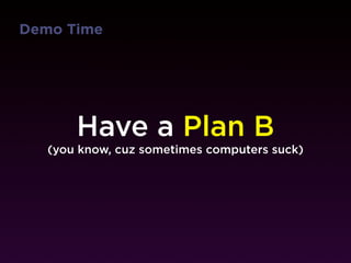 Demo Time




       Have a Plan B
   (you know, cuz sometimes computers suck)
 
