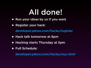 All done!
• Run your ideas by us if you want
• Register your hack:
  developer.yahoo.com/hacku/register

• Hack talk tomorrow at 6pm
• Hacking starts Thursday at 5pm
• Full Schedule:
  developer.yahoo.com/hacku/uiuc.html
 