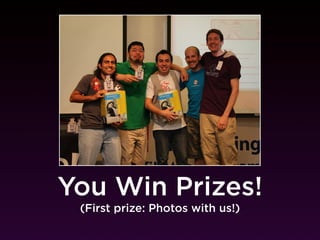 You Win Prizes!
 (First prize: Photos with us!)
 
