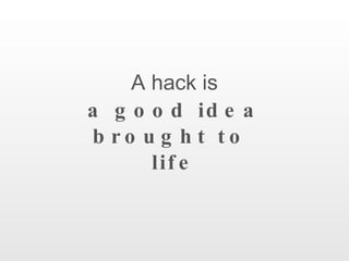A hack is a good idea brought to  life 