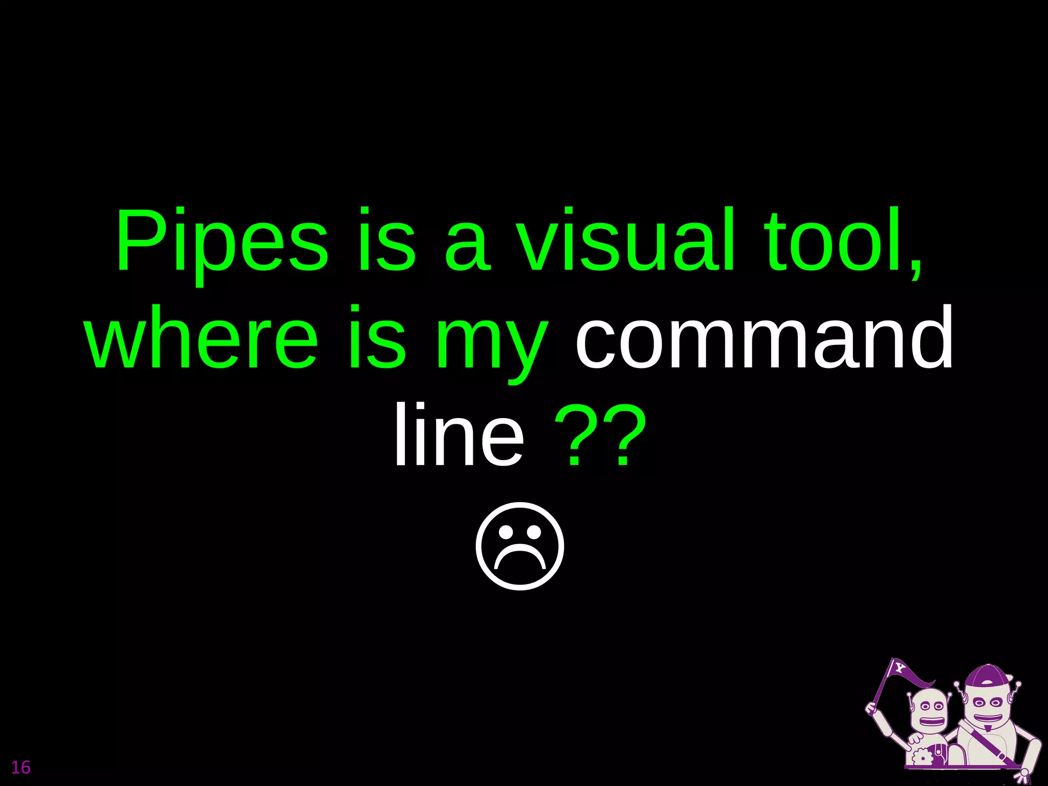 Pipes is a visual tool, where is my  command line  ??  