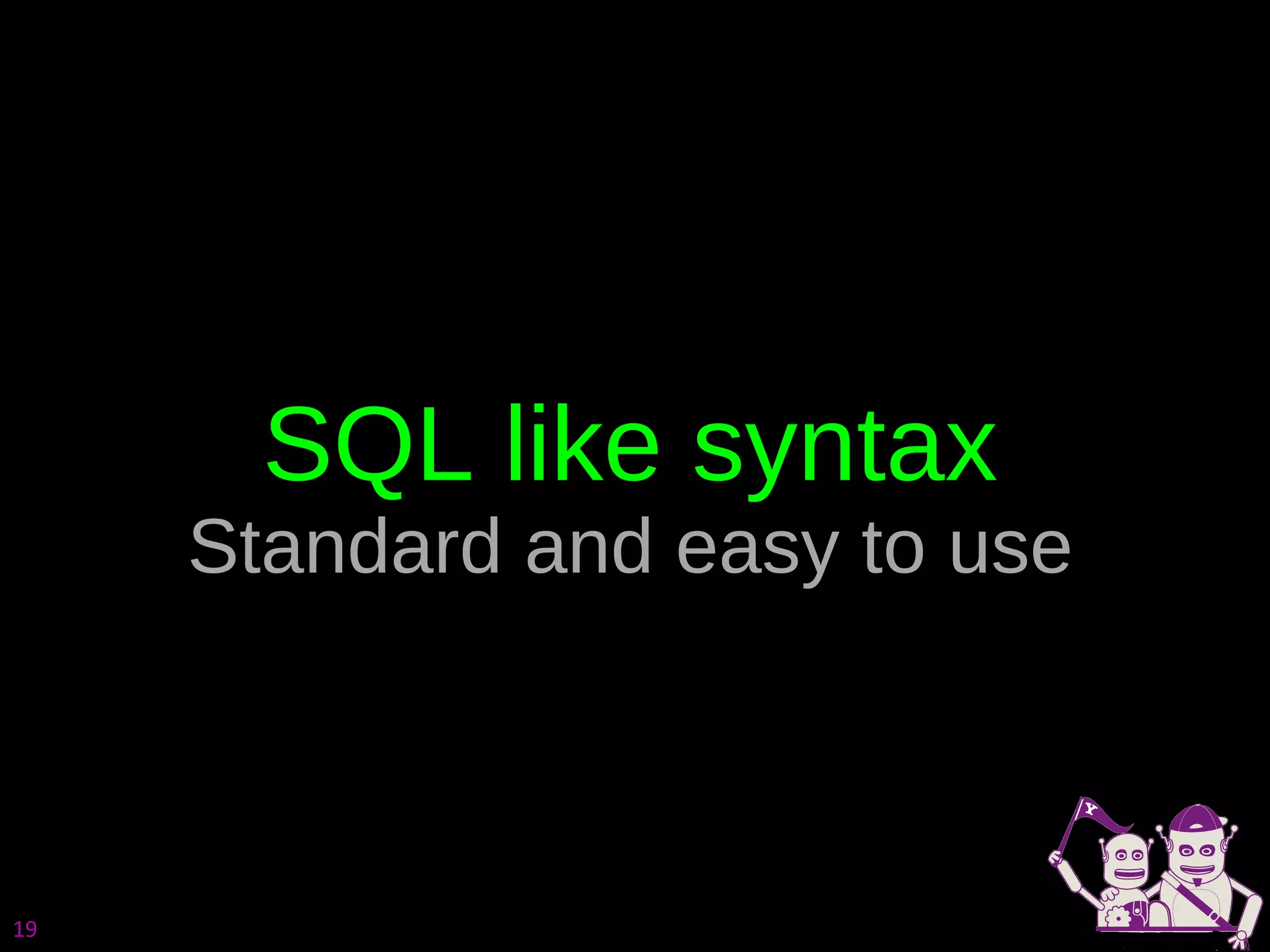 SQL like syntax Standard and easy to use 