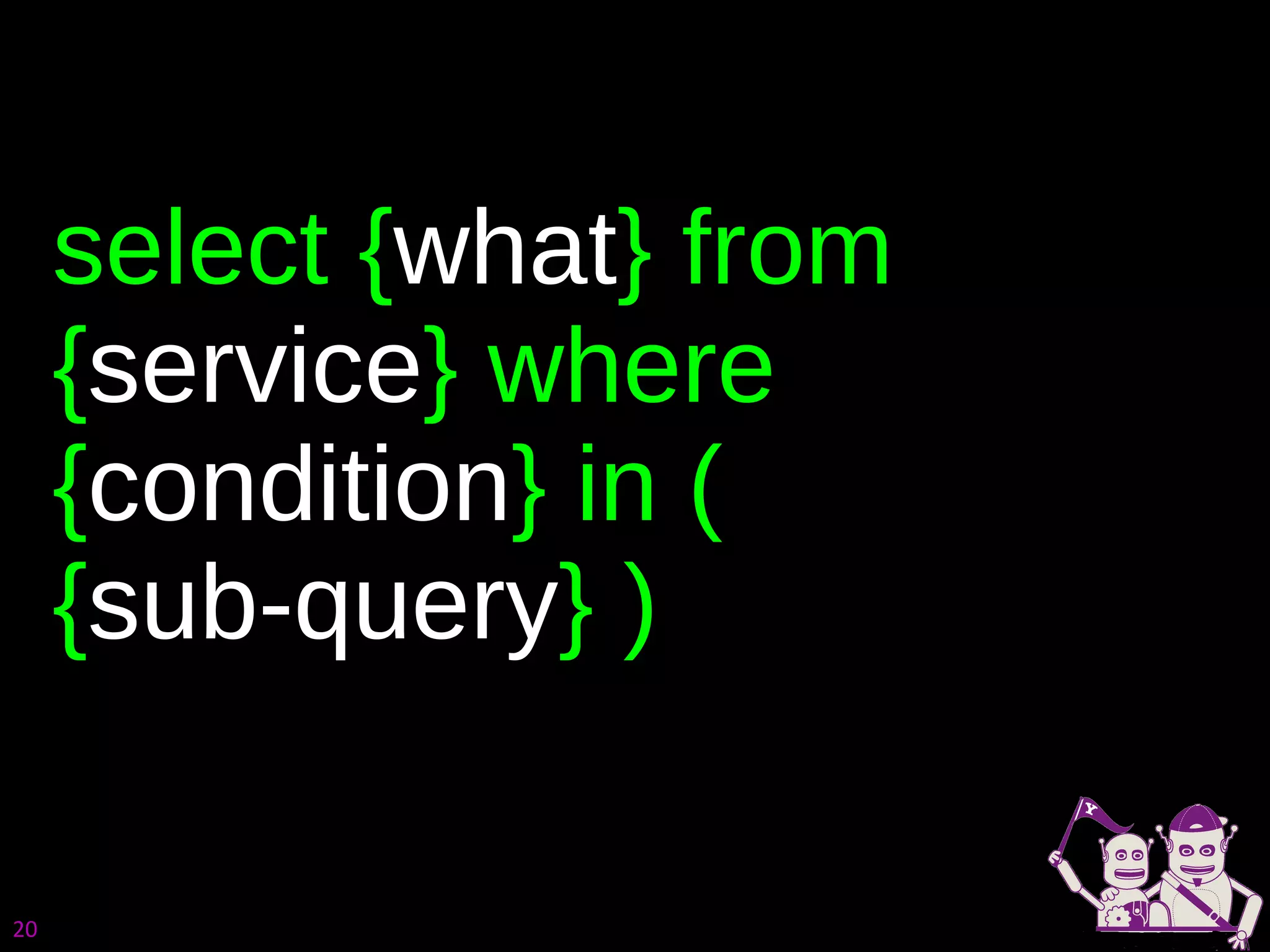 select { what } from { service } where { condition } in ( { sub-query } ) 