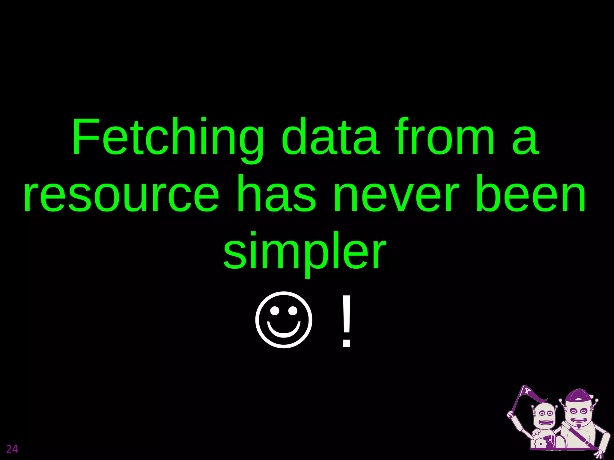 Fetching data from a resource has never been simpler   ! 