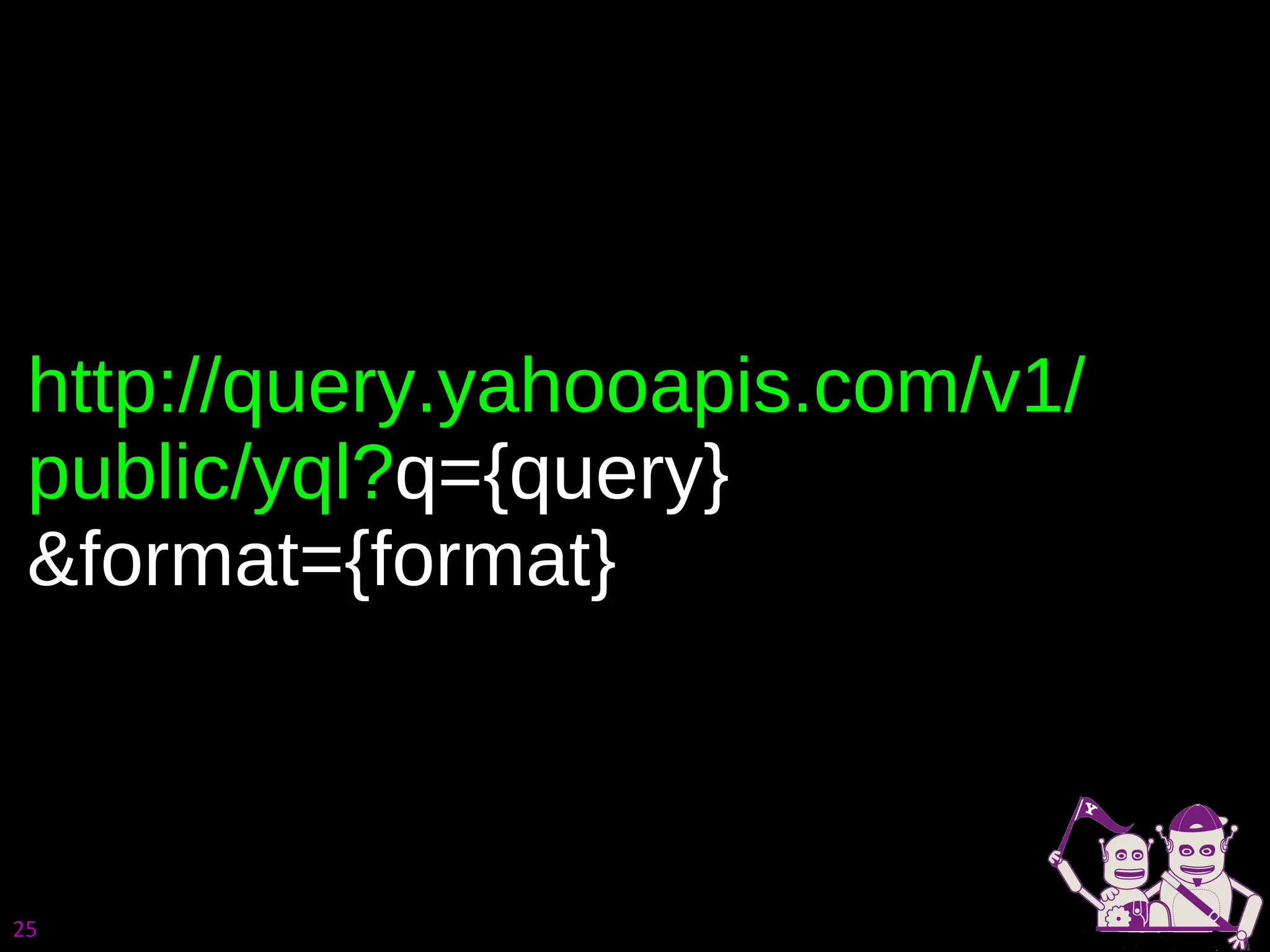 http://query.yahooapis.com/v1/ public/yql? q={query} &format={format}  