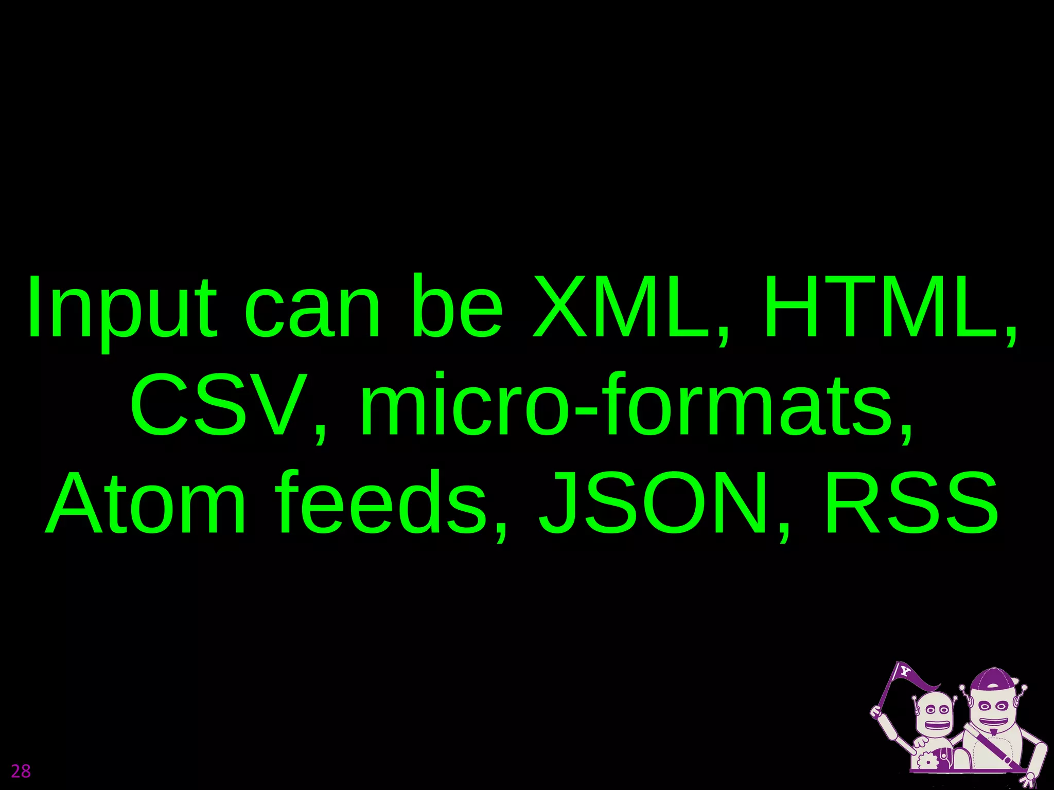 Input can be XML, HTML, CSV, micro-formats, Atom feeds, JSON, RSS 