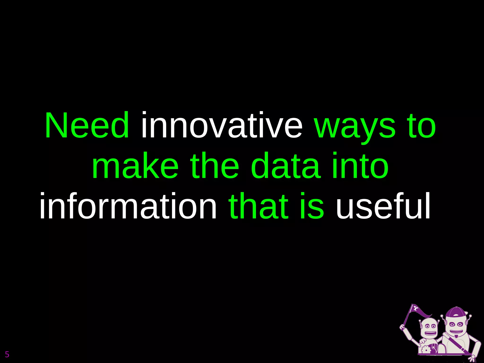 Need  innovative  ways to make the data into  information  that is  useful  