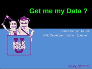 Get me my  Data  ?  Subramanyan Murali Web Developer, hacker, Speaker  Look at various Data sources  