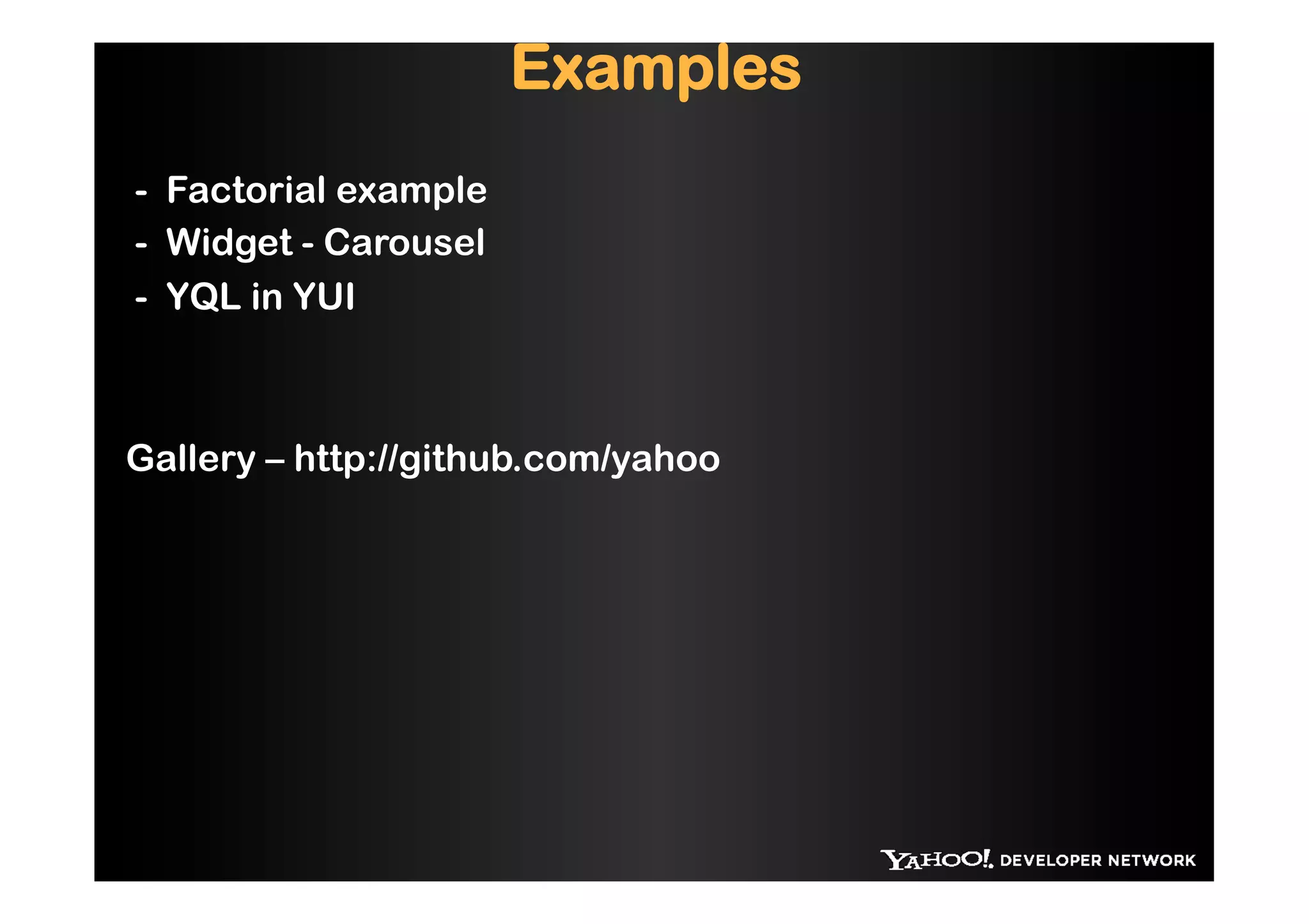 Examples
- Factorial example
- Widget - Carousel
- YQL in YUI



Gallery – http://github.com/yahoo
 