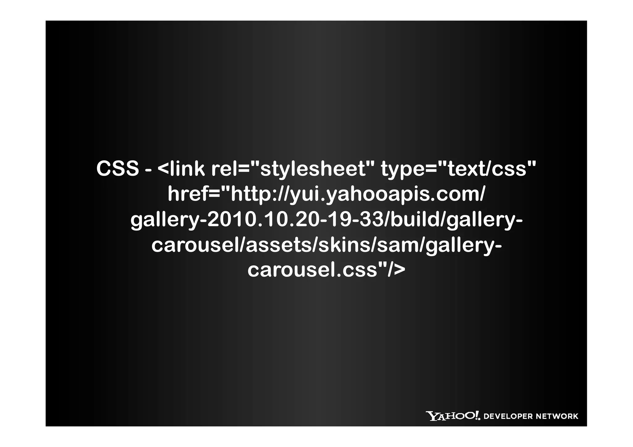 CSS - <link rel="stylesheet" type="text/css"
       href="http://yui.yahooapis.com/
  gallery-2010.10.20-19-33/build/gallery-
     carousel/assets/skins/sam/gallery-
                carousel.css"/>
 