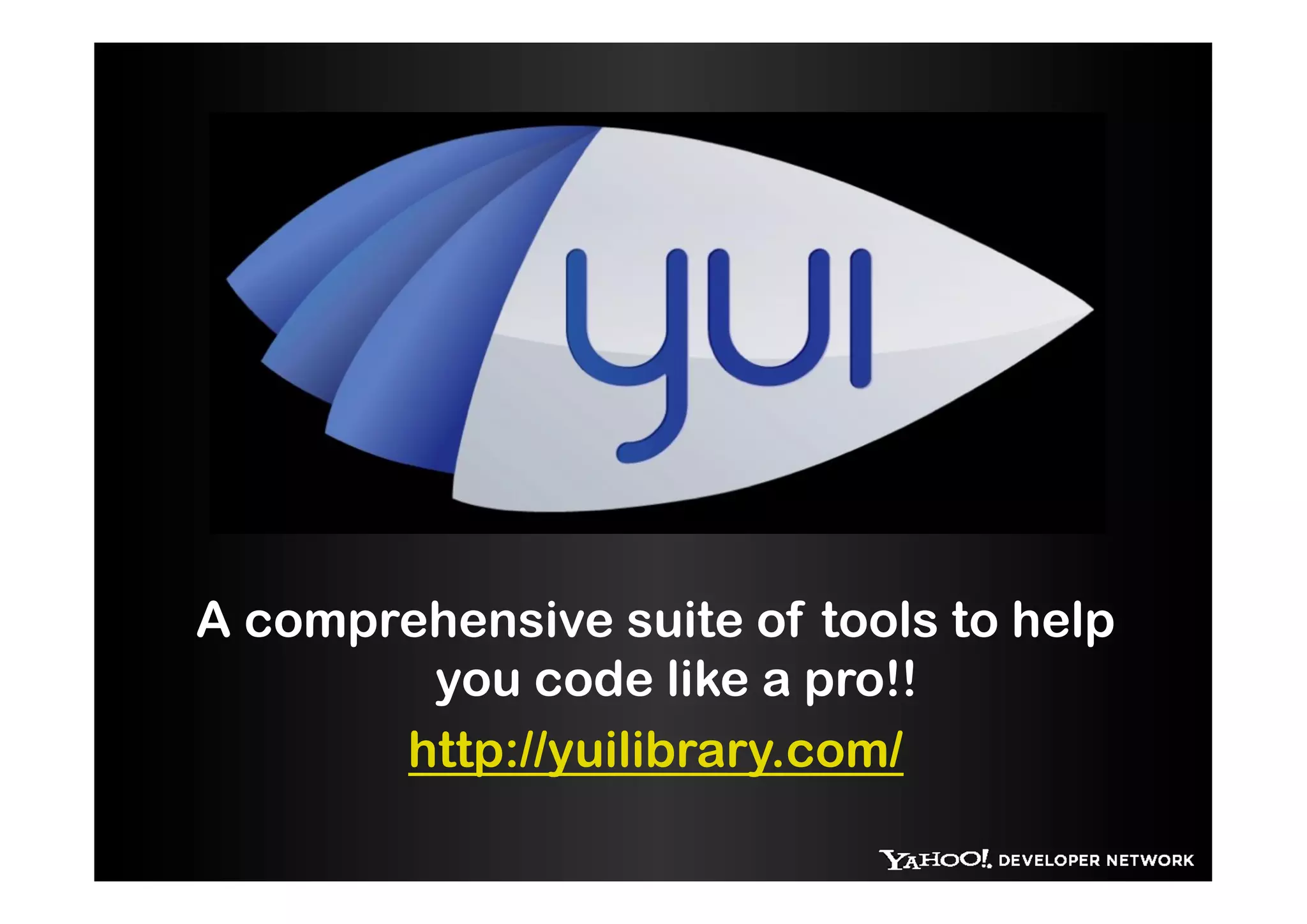 A comprehensive suite of tools to help
        you code like a pro!!
       http://yuilibrary.com/
 
