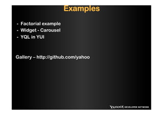 Examples
- Factorial example
- Widget - Carousel
- YQL in YUI



Gallery – http://github.com/yahoo
 