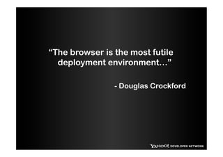 “The browser is the most futile
  deployment environment…”

                - Douglas Crockford
 