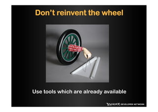 Don’t reinvent the wheel




Use tools which are already available
 