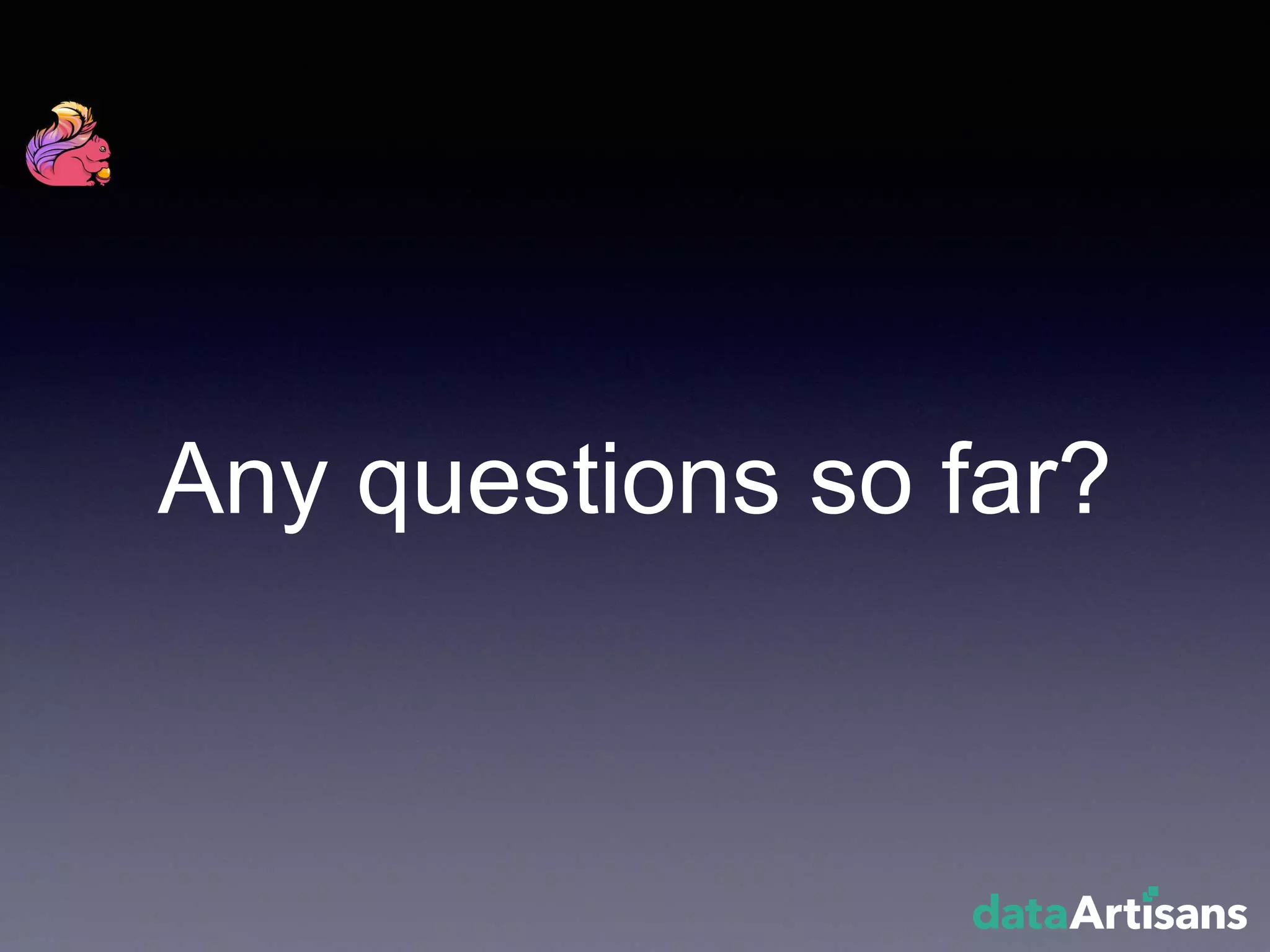 Any questions so far?
 