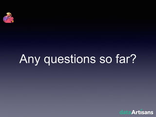 Any questions so far?
 