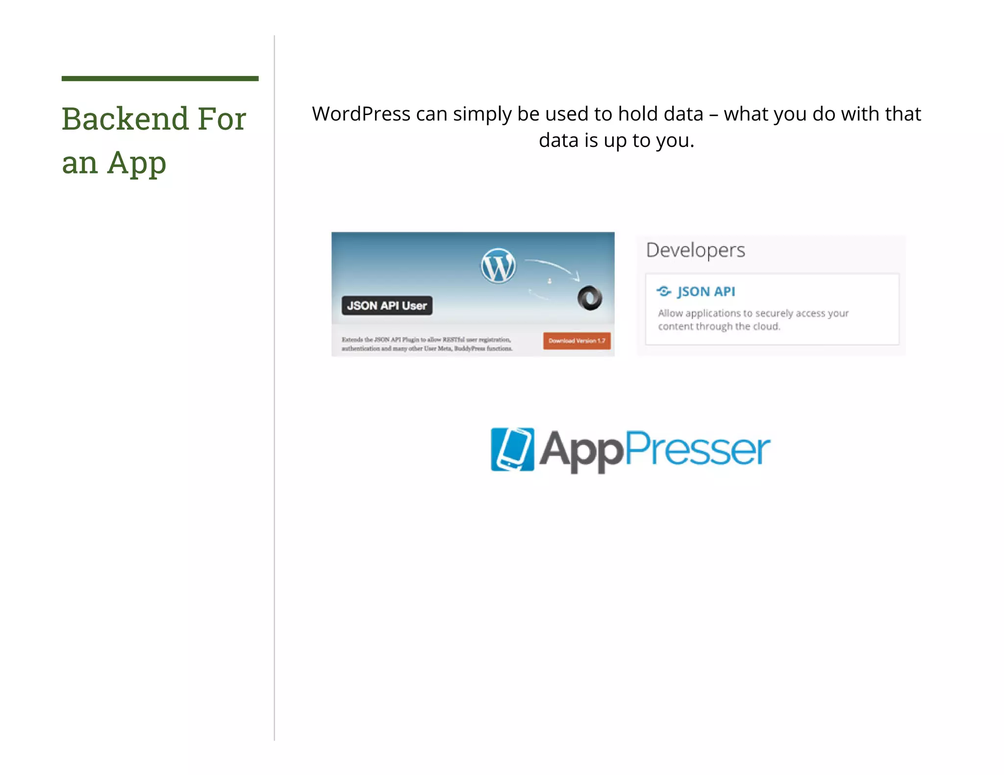 Backend For
an App
WordPress can simply be used to hold data – what you do with that
data is up to you.
 