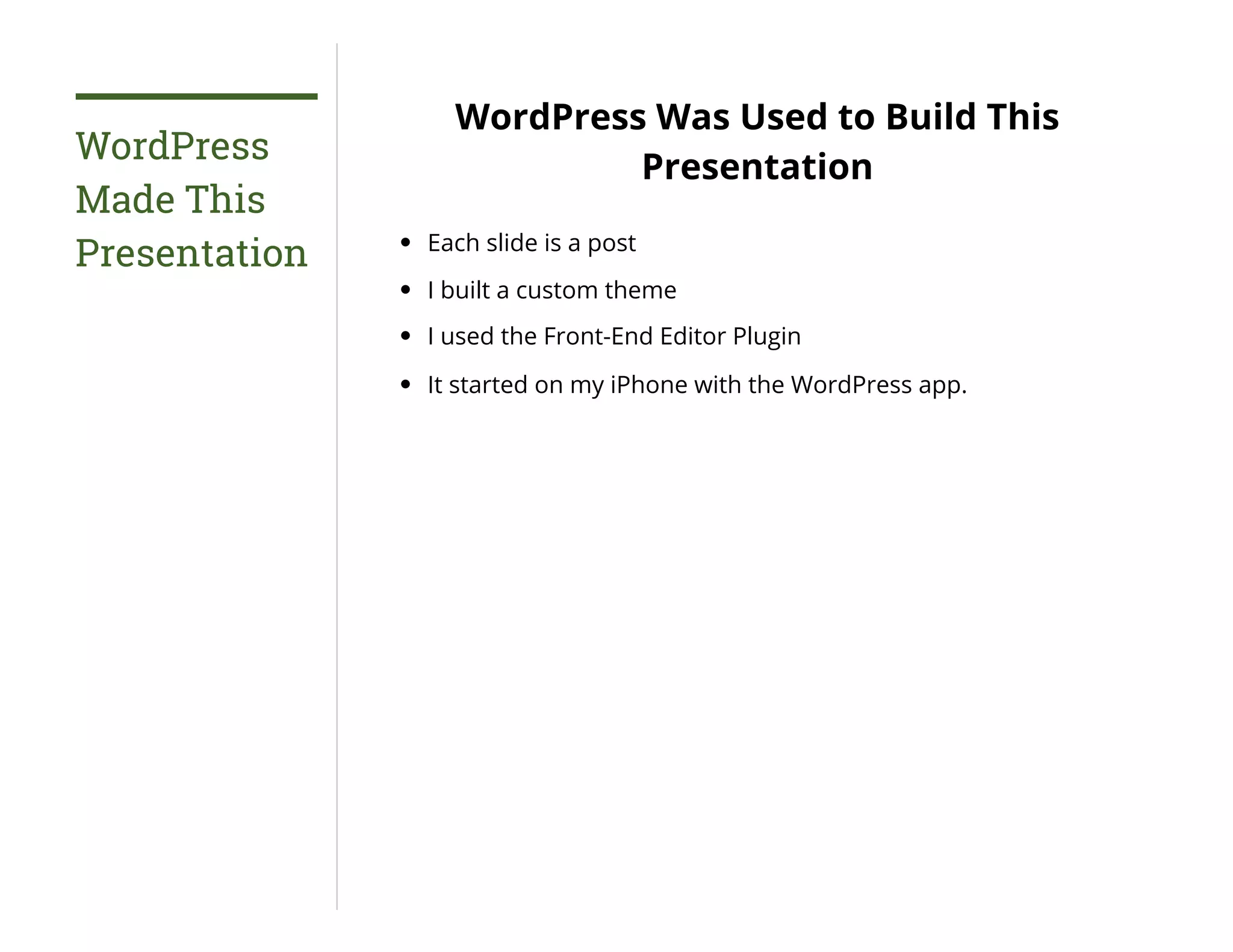 WordPress
Made This
Presentation
WordPress Was Used to Build This
Presentation
Each slide is a post
I built a custom theme
I used the Front-End Editor Plugin
It started on my iPhone with the WordPress app.
 