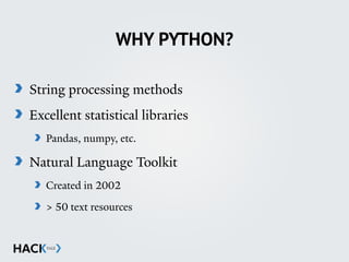 WHY PYTHON?
String processing methods
Excellent statistical libraries
Pandas, numpy, etc.
Natural Language Toolkit
Created in 2002
> 50 text resources
 
