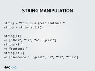 STRING MANIPULATION
string'='“This'is'a'great'sentence.”'
string'='string.split()'
string[:4]'
=>'[“This”,'“is”,'“a”,'“great”]'
string[;1:]'
=>'“sentence.”'
string[::;1]'
=>'[“sentence.”,'“great”,'“a”,'“is”,'“This”]'
 