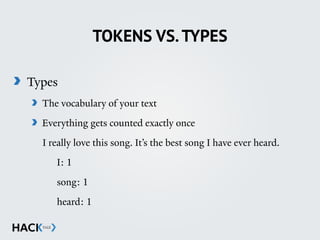 TOKENS VS.TYPES
Types
The vocabulary of your text
Everything gets counted exactly once
I really love this song. It’s the best song I have ever heard.
I: 1
song: 1
heard: 1
 