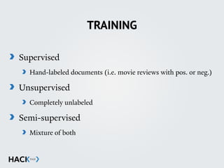 TRAINING
Supervised
Hand-labeled documents (i.e. movie reviews with pos. or neg.)
Unsupervised
Completely unlabeled
Semi-supervised
Mixture of both
 