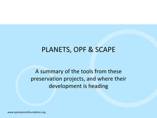 PLANETS, OPF & SCAPE

                   A summary of the tools from these
                 preservation projects, and where their
                        development is heading



www.openplanetsfoundation.org
 