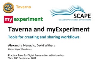 SCAPE
       Taverna




Taverna and myExperiment
Tools for creating and sharing workflows
Alexandra Nenadic, David Withers
University of Manchester

Practical Tools for Digital Preservation: A Hack-a-thon
York, 28th September 2011
 