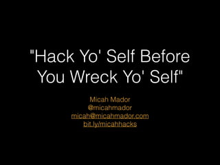 "Hack Yo' Self Before
You Wreck Yo' Self"
Micah Mador
@micahmador
micah@micahmador.com
bit.ly/micahhacks
 