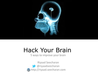 Hack Your Brain
  5 ways to improve your brain

        Riyaad Seecharan
       @riyaadseecharan
  http://riyaad.seecharan.com
 