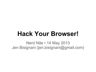 Hack Your Browser!
Nerd Nite • 14 May 2013
Jen Bisignani (jen.bisignani@gmail.com)
 