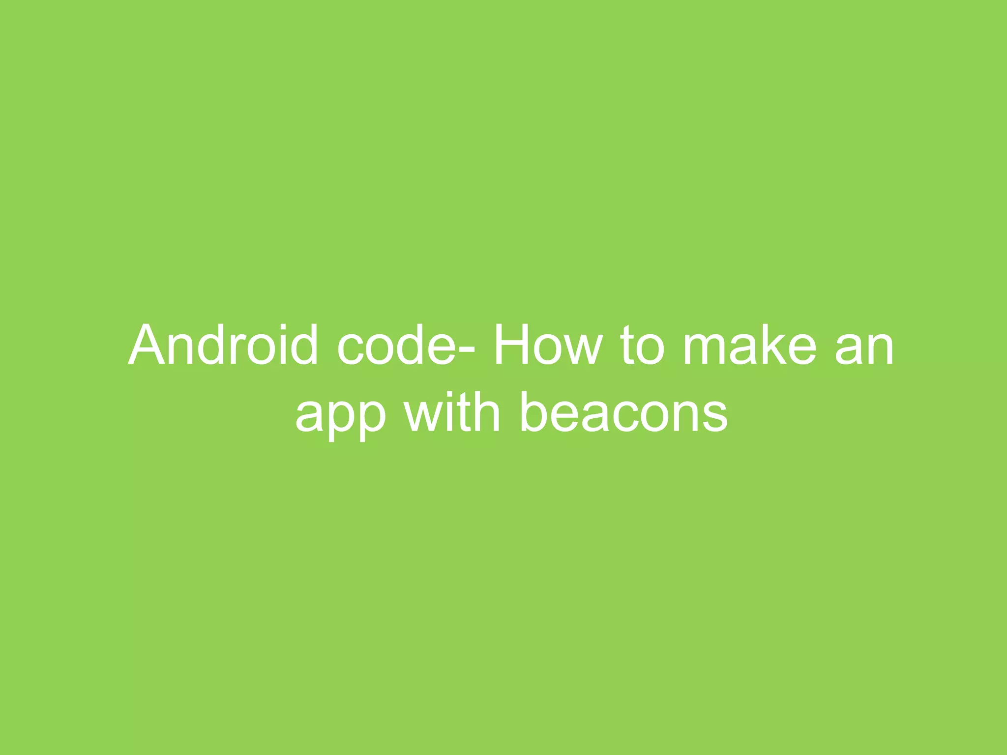 Android code- How to make an 
app with beacons 
 