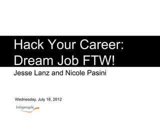 Hack Your Career:
Dream Job FTW!
Jesse Lanz and Nicole Pasini
Wednesday, July 18, 2012
 