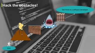 Hack the obstacles!
Start
Get hired as a software developer
 