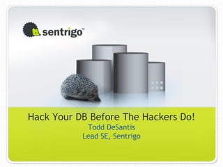 Hack Your DB Before The Hackers Do!
            Todd DeSantis
           Lead SE, Sentrigo
 