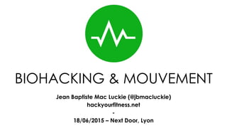 BIOHACKING & MOUVEMENT
Jean Baptiste Mac Luckie (@jbmacluckie)
hackyourfitness.net
-
18/06/2015 – Next Door, Lyon
 