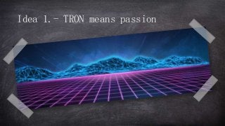 Idea 1.- TRON means passion
 